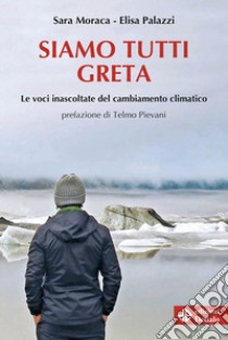 Siamo tutti Greta. Le voci inascoltate del cambiamento climatico libro di Moraca Sara; Palazzi Elisa