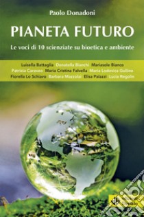 Pianeta futuro. Le voci di 10 scienziate su bioetica e ambiente libro di Donadoni Paolo