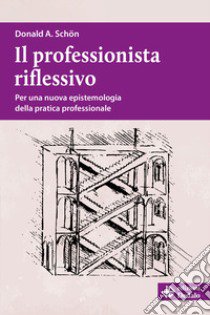 Il professionista riflessivo. Per una nuova epistemologia della pratica professionale. Nuova ediz. libro di Schön Donald Alan