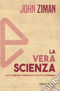 La vera scienza. Cos'è il metodo scientifico e perché è attendibile libro di Ziman John