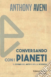 Conversando con i pianeti. Il cosmo nel mito e nella scienza libro di Aveni Anthony