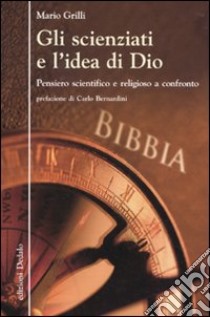 Gli Scienziati e l'idea di Dio. Pensiero scientifico e religioso a confronto libro di Grilli Mario