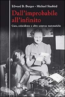 Dall'improbabile all'infinito. Caos, coincidenze e altre sorprese matematiche libro di Burger Edward B.; Starbird Michael