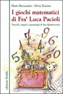 I giochi matematici di fra' Luca Pacioli. Trucchi, enigmi e passatempi di fine Quattrocento libro di Bressanini Dario; Toniato Silvia