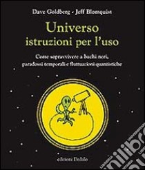 Universo istruzioni per l'uso. Come sopravvivere a buchi neri, paradossi temporali e fluttuazioni quantistiche libro di Goldberg Dave; Blomquist Jeff