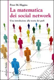 La matematica dei social network. Una introduzione alla teoria dei grafi libro di Higgins Peter M.