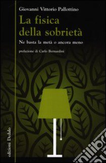 La fisica della sobrietà. Ne basta la metà o ancora meno libro di Pallottino Giovanni V.