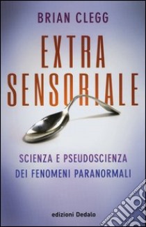 Extrasensoriale. Scienza e pseudoscienza dei fenomeni paranormali libro di Clegg Brian