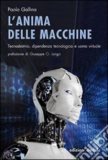 L'Anima delle macchine. Tecnodestino, dipendenza tecnologica e uomo virtuale libro di Gallina Paolo