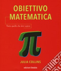 Obiettivo matematica. Tutto quello che devi sapere libro di Collins Julia