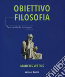 Obiettivo filosofia. Tutto quello che devi sapere libro di Weeks Marcus