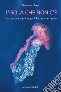 L'isola che non c'è. La plastica negli oceani fra mito e realtà libro di Polo Eleonora