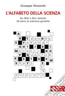 L'alfabeto della scienza. Da Abel a Zero assoluto 26 storie di ordinaria genialità libro di Mussardo Giuseppe