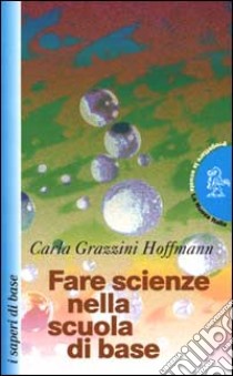 Fare scienze nella scuola di base libro di Grazzini Hoffmann Carla