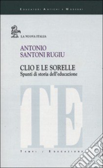 Clio e le sorelle. Spunti di storia dell'educazione libro di Santoni Rugiu Antonio