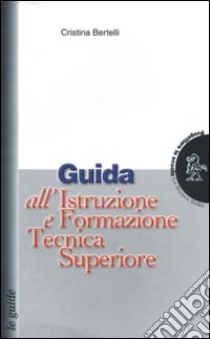 Guida all'istruzione e formazione tecnica superiore libro di Bertelli Cristina