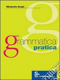 Grammatica pratica. Fonologia, ortografia, morfologia e sintassi. Per le Scuole superiori libro di Sergio Elisabetta