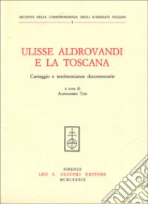 Ulisse Aldrovandi e la Toscana. Carteggio e testimonianze documentarie libro di Tosi A. (cur.)