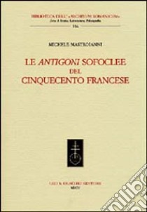 Le Antigoni sofoclee del Cinquecento francese libro di Mastroianni Michele