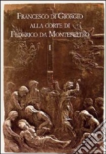 Francesco di Giorgio alla corte di Federico da Montefeltro. Atti del Convegno (Urbino, 11-13 ottobre 2001) libro di Fiore F. P. (cur.)