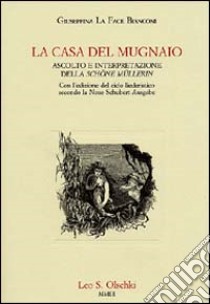 La casa del mugnaio. Ascolto e interpretazione della «Schöne Müllerin». Con l'edizione del ciclo liederistico secondo la Neue Schubert-Ausgabe libro di La Face Bianconi Giuseppina