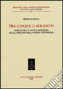 Tra Cinque e Seicento. Tradizione e anticlassicismo nella sintassi della prosa letteraria libro di Bozzola Sergio