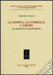 La donna, la famiglia, l'amore tra Medioevo e Rinascimento libro di Furlan Francesco