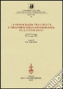 La democrazia tra libertà e tirannide della maggioranza nell'Ottocento. Atti della 10ª giornata Luigi Firpo (29-30 maggio 2003) libro di Bravo G. M. (cur.)