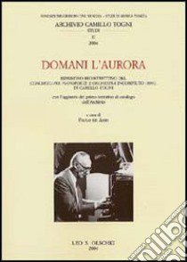 Domani l'aurora. Ripristino ricostruttivo del concerto per pianoforte e orchestra incompiuto (1993) di Camillo Togni libro di De Assis P. (cur.)