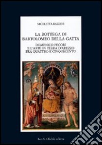 La bottega di Bartolomeo della Gatta. Domenico Pecori e l'arte in terra d'Arezzo tra Quattro e Cinquecento libro di Baldini Nicoletta