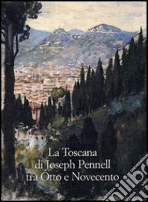 La Toscana di Joseph Pennell tra Otto e Novecento libro di Monaci Moran L. (cur.)