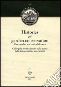 Histories of garden conservation. Case-studies and critical debates. Colloquio internazionale sulla storia della conservazione dei giardini libro di Conan M. (cur.); Rojo J. T. (cur.); Zangheri L. (cur.)