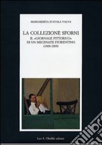 La collezione Sforni. Il «giornale pittorico» di un mecenate fiorentino (1909-1939) libro di D'Ayala Valva Margherita