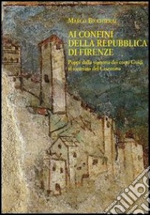 Ai confini della Repubblica di Firenze. Poppi dalla signoria dei conti Guidi al vicariato del Casentino (1360-1480) libro di Bicchierai Marco