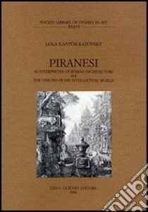 Piranesi as interpreter of roman architecture and the origins of his intellectual world libro di Kantor-Kazovsky Lola