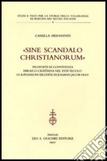 «Sine scandalo christianorum». Proposte di convivenza ebraico-cristiana nel XVIII secolo: le riflessioni erudite di Johann Jacob Frey libro di Hermanin Camilla