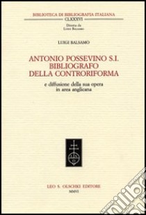 Antonio Possevino S.I. bibliografo della Controriforma e diffusione della sua opera in area anglicana libro di Balsamo Luigi