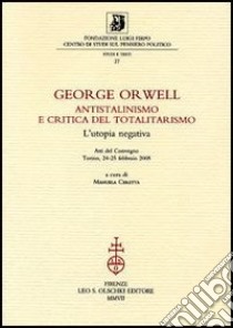 George Orwell. Antistalinismo e critica del totalitarismo. L'utopia negativa. Atti del Convegno (Torino, 24-25 febbraio 2005) libro di Ceretta M. (cur.)
