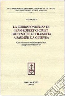 La corrispondenza di Jean-Robert Chouet professore di filosofia a Saumur e a Ginevra libro di Sina Mario