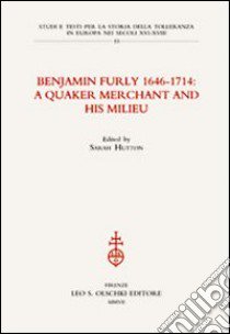 Benjamin Furly 1646-1714. A quaker merchant and his milieu libro di Hutton S. (cur.)