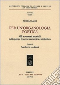 Per un'organologia poetica. Gli strumenti musicali nella poesia francese romantica e simbolista. Vol. 1: Aerofoni e cordofoni libro di Landi Michela