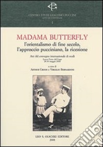 Madama Butterlfy. L'orientalismo di fine secolo, l'approccio pucciniano, la ricezione. Atti del Convegno internazionale (Lucca, 28-30 maggio 2004) libro di Groos A. (cur.); Bernardoni V. (cur.)