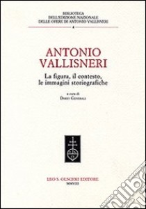 Antonio Vallisneri. La figura, il contesto, le immagini storiografiche libro di Generali D. (cur.)