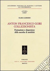 Anton Francesco Gori collezionista. Formazione e dispersione della raccolta di antichità libro di Gambaro Clara