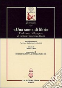 «Una soma di libri». L'edizione delle opere di Anton Francesco Doni. Atti del Seminario (Pisa, 14 ottobre 2002) libro di Masi G. (cur.)