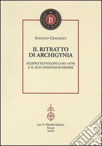 Il ritratto di Archigynia. Filippo Nuvoloni (1441-1478) e il suo «Dyalogo» d'amore libro di Cracolici Stefano