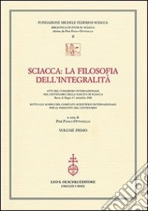 Sciacca. La filosofia dell'integralità. Atti del Convegno internazionale nel centenario della nascita di Sciacca (Bocca di Magra, 4-7 settembre 2008) libro di Ottonello P. P. (cur.)