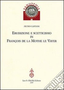 Erudizione e scetticismo in François de la Mothe le Vayer libro di Capitani Pietro