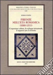 Firenze nell'età romanica (1000-1211). L'espansione urbana, lo sviluppo istituzionale, il rapporto con il territorio libro di Faini Enrico