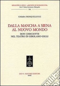 Dalla Mancha a Siena al nuovo mondo. Don Chisciotte nel teatro di Girolamo Gigli libro di Frenquellucci Chiara